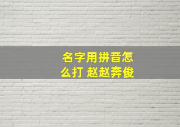 名字用拼音怎么打 赵赵奔俊